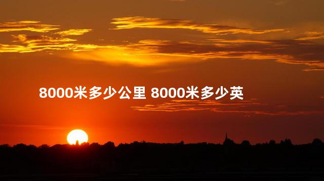 8000米多少公里 8000米多少英尺